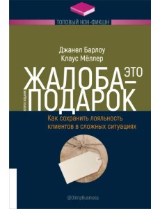 Жалоба - это подарок. Как сохранить лояльность клиентов в сложных ситуациях Жалоба - это подарок. Как сохранить лояльность клиентов в сложных ситуациях