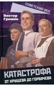 Катастрофа. От Хрущева до Горбачева