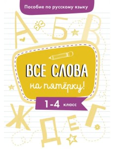 Пособие по русскому языку. Все слова на пятерку! 1-4 классы Пособие по русскому языку. Все слова на пятерку! 1-4 классы