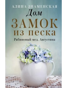 Рябиновый мед. Августина. Части 1-2. Дом. Замок из песка