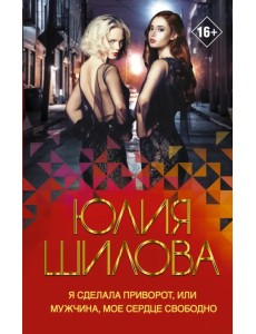 Я сделала приворот, или Мужчина, мое сердце свободно