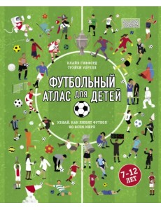 Футбольный атлас для детей. Узнай, как любят футбол во всем мире Футбольный атлас для детей. Узнай, как любят футбол во всем мире