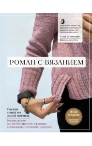 Роман с вязанием. Тысячи вещей по одной формуле. Руководство по интуитивному вязанию