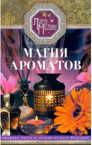 Магия ароматов. Эфирные масла и специи от всех болезней