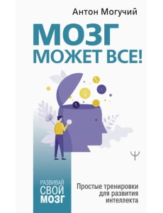 Мозг может все. Простые тренировки для развития интеллекта Мозг может все. Простые тренировки для развития интеллекта