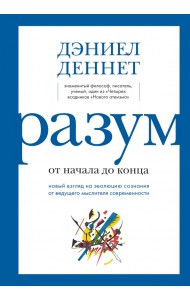 Разум от начала до конца. Новый взгляд на эволюцию сознания от ведущего мыслителя современности
