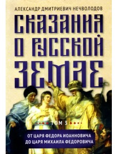Сказания о русской земле. Том III. От царя Федора Иоанновича до царя Михаила Федоровича