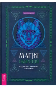 Магия оборотня. Подлинные практики и ритуалы