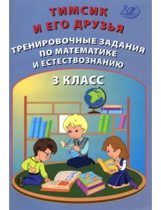 Тимсик и его друзья. 3 класс. Тренировочные задания по математике и естествознанию