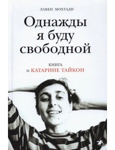 Однажды я буду свободной. Книга о Катарине Тайкон Однажды я буду свободной. Книга о Катарине Тайкон