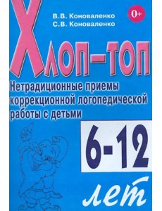 Хлоп-топ. Нетрадиционные приемы коррекционной логопедической работы с детьми 6-12 лет