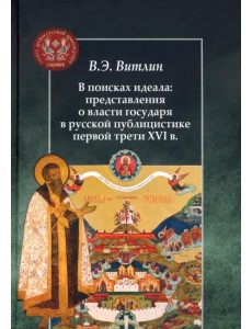 В поисках идеала: представления о власти государя в русской публицистике первой трети XVI в.