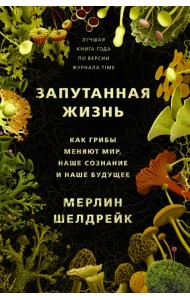 Запутанная жизнь. Как грибы меняют мир, наше сознание и наше будущее
