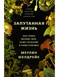 Запутанная жизнь. Как грибы меняют мир, наше сознание и наше будущее