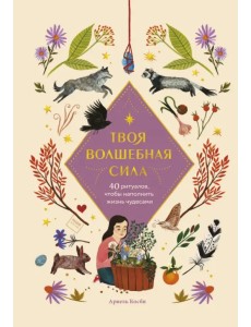 Твоя волшебная сила. 40 ритуалов, чтобы наполнить жизнь чудесами