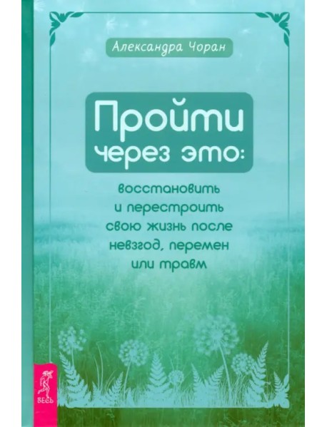 Пройти через это. Восстановить и перестроить свою жизнь после невзгод, перемен или травм