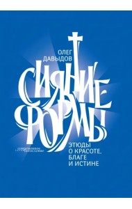 Сияние формы. Этюды о красоте, благе и истине