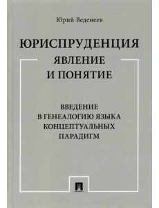 Юриспруденция. Явление и понятие. Введение в генеалогию языка концептуальных парадигм. Монография