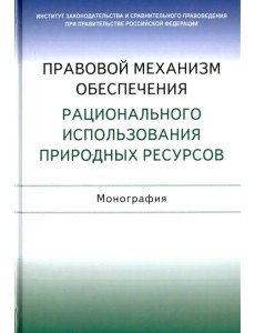 Правовой механизм обеспечения рационального использования природных ресурсов. Монография