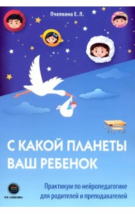 С какой планеты ваш ребенок. Практикум по нейропедагогике для родителей и преподавателей
