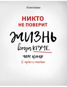 Никто не поверит. Жизнь всегда круче, чем кино. О пути к счастью
