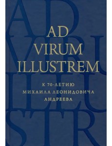 Ad virum illustrem. К 70-летию Михаила Леонидовича Андреева Ad virum illustrem. К 70-летию Михаила Леонидовича Андреева