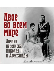 Двое во всем мире. Личная переписка Николая II и Александры Двое во всем мире. Личная переписка Николая II и Александры