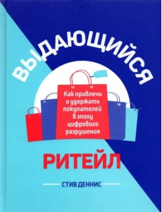 Выдающийся ритейл. Как привлечь и удержать покупателей в эпоху цифрового разрушения Выдающийся ритейл. Как привлечь и удержать покупателей в эпоху цифрового разрушения