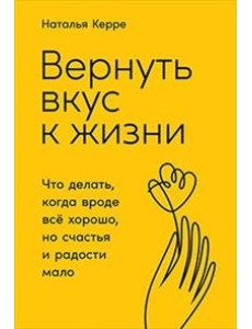 Вернуть вкус к жизни. Что делать, когда вроде все хорошо, но счастья и радости мало