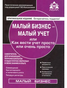 Малый бизнес - малый учет или Как вести учет просто или очень просто. Самоучитель для начинающих, непрофессионалов и недостаточно уверенных в своих знаниях и опыте
