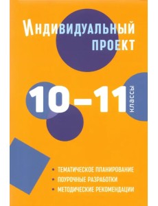 Индивидуальный проект. 10-11 классы. Методическое пособие Индивидуальный проект. 10-11 классы. Методическое пособие
