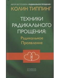 Техники Радикального Прощения: Радикальное Проявление Техники Радикального Прощения: Радикальное Проявление