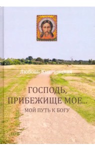 Господь, Прибежище мое... Мой путь к Богу