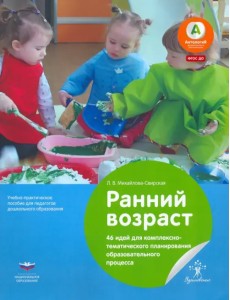 Ранний возраст. 46 идей для комплексно-тематического планирования образовательного процесса Ранний возраст. 46 идей для комплексно-тематического планирования образовательного процесса
