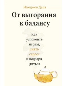 От выгорания к балансу. Как успокоить нервы, снять стресс и подзарядиться