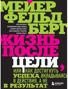 Жизнь после цели, Или как достигнуть успеха, вкладываясь в действия, а не в результат Жизнь после цели, Или как достигнуть успеха, вкладываясь в действия, а не в результат