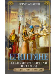 Египтяне. Великие строители пирамид