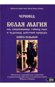 Белая магия иль сокровищница тайных наук и чудесных действий природы. Книга 7