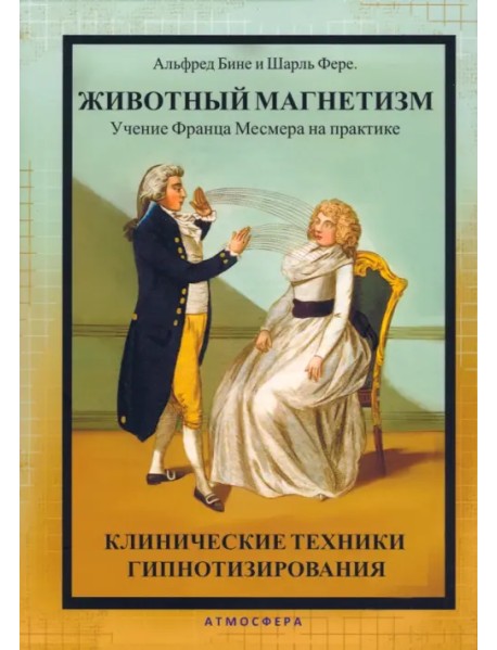 Животный магнетизм. Учение Франца Месмера на практике. Клинические техники гипнотизирования