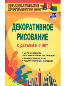 Декоративное рисование с детьми 5-7 лет. Рекомендации, планирование, конспекты занятий. ФГОС ДО Декоративное рисование с детьми 5-7 лет. Рекомендации, планирование, конспекты занятий. ФГОС ДО