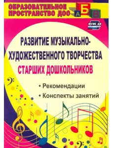 Развитие музыкально-художественного творчества старших дошкольников. Рекомендации, конспекты. ФГОС Д Развитие музыкально-художественного творчества старших дошкольников. Рекомендации, конспекты. ФГОС Д