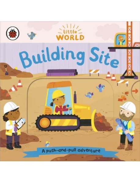 Little World: Building Site. A Push and Pull Board Book