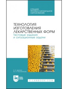 Технология изготовления лекарственных форм. Тестовые задания и ситуационные задачи. Уч. пособие СПО Технология изготовления лекарственных форм. Тестовые задания и ситуационные задачи. Уч. пособие СПО