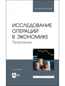 Исследование операций в экономике. Практикум. Учебное пособие для вузов Исследование операций в экономике. Практикум. Учебное пособие для вузов