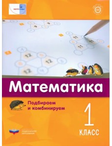 Математика. 1 класс. Подбираем и комбинируем