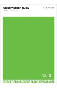 Классический танец. Новые горизонты. Учебное пособие для СПО