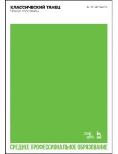 Классический танец. Новые горизонты. Учебное пособие для СПО Классический танец. Новые горизонты. Учебное пособие для СПО