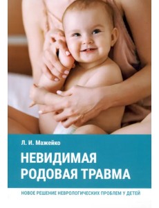 Невидимая родовая травма. Новое решение неврологических проблем у детей Невидимая родовая травма. Новое решение неврологических проблем у детей