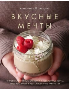 Вкусные мечты. Чизкейки, пирожные, банкейки и невероятные торты