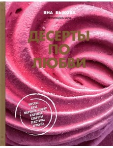 Десерты по любви. Муссы безе, меренги, зефир и кремы. Секреты текстуры и вкуса